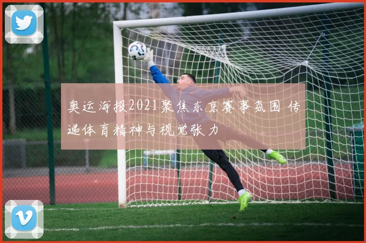 奥运海报2021聚焦东京赛事氛围 传递体育精神与视觉张力