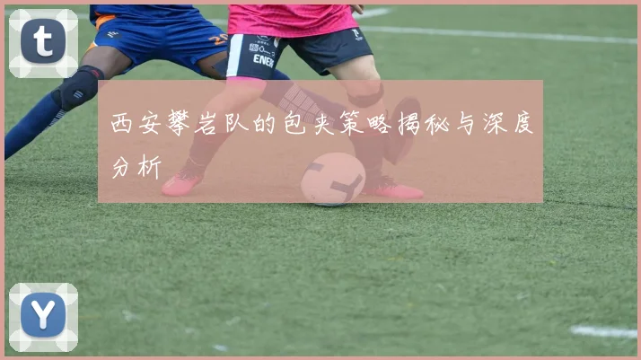 西安攀岩队的包夹策略揭秘与深度分析