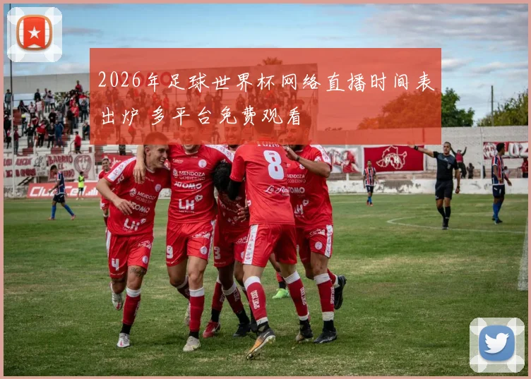 2026年足球世界杯网络直播时间表出炉 多平台免费观看