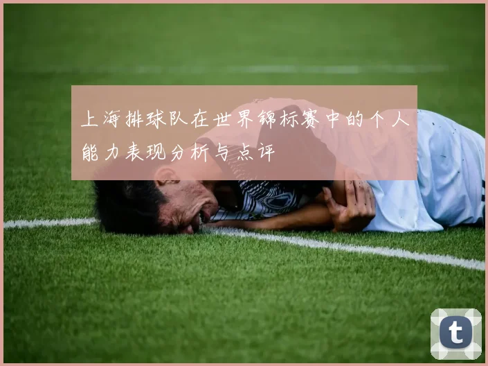 上海排球队在世界锦标赛中的个人能力表现分析与点评
