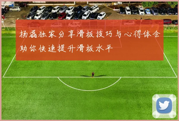 杨磊独家分享滑板技巧与心得体会助你快速提升滑板水平