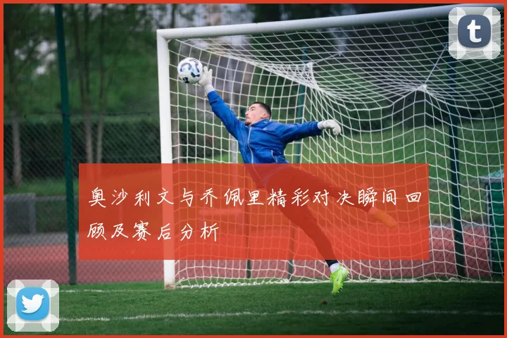 奥沙利文与乔佩里精彩对决瞬间回顾及赛后分析