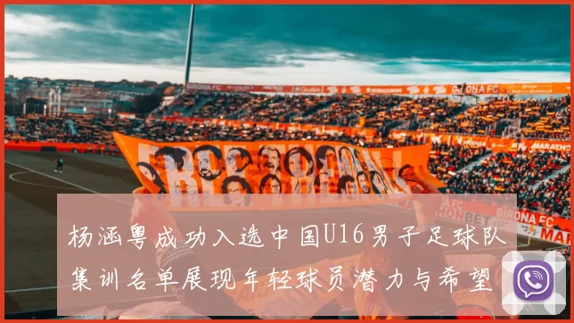 杨涵粤成功入选中国U16男子足球队集训名单展现年轻球员潜力与希望