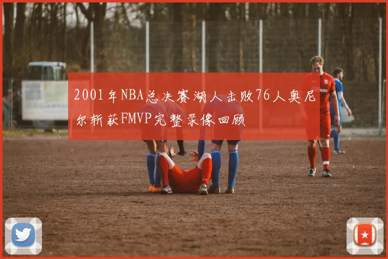 2001年NBA总决赛湖人击败76人奥尼尔斩获FMVP完整录像回顾