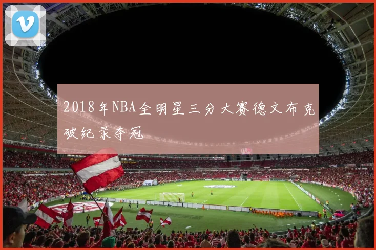 2018年NBA全明星三分大赛德文布克破纪录夺冠